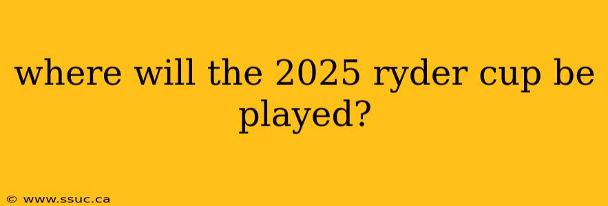 where will the 2025 ryder cup be played?