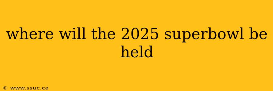 where will the 2025 superbowl be held