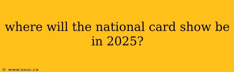 where will the national card show be in 2025?