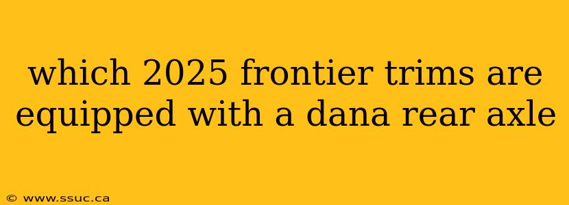 which 2025 frontier trims are equipped with a dana rear axle