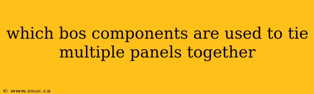 which bos components are used to tie multiple panels together