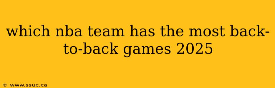 which nba team has the most back-to-back games 2025