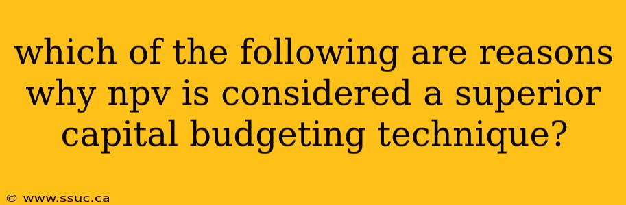 which of the following are reasons why npv is considered a superior capital budgeting technique?
