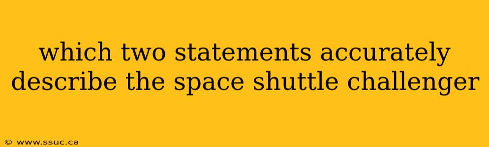 which two statements accurately describe the space shuttle challenger
