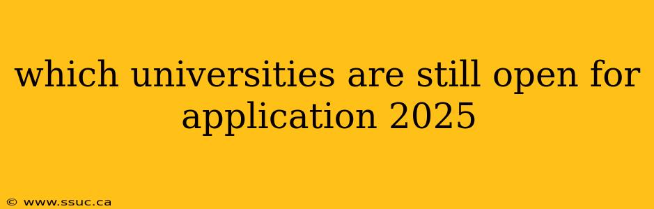 which universities are still open for application 2025