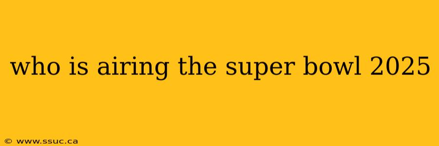 who is airing the super bowl 2025
