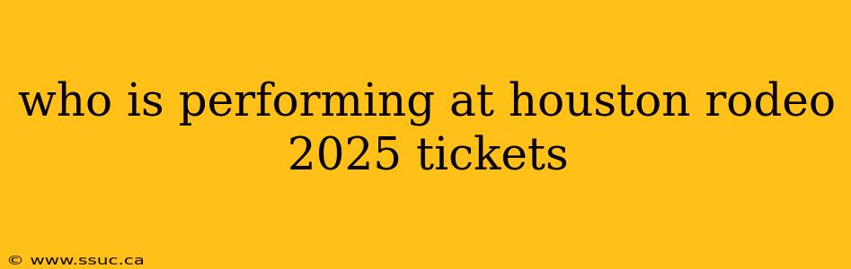 who is performing at houston rodeo 2025 tickets
