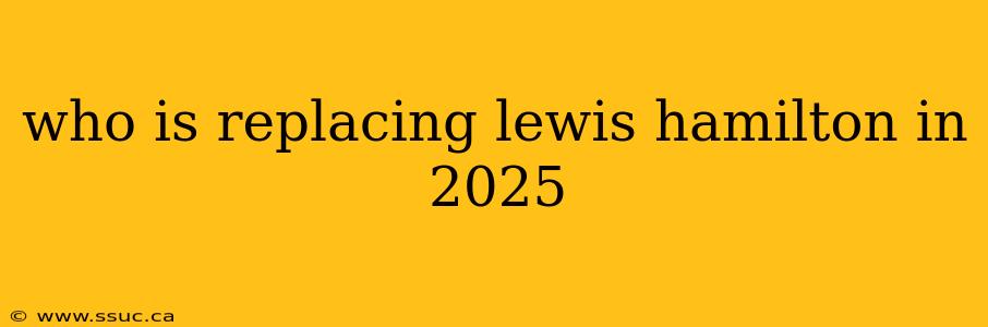 who is replacing lewis hamilton in 2025