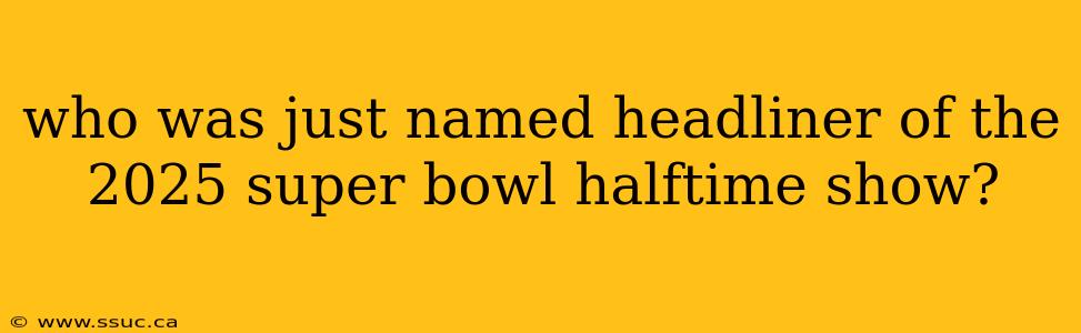 who was just named headliner of the 2025 super bowl halftime show?