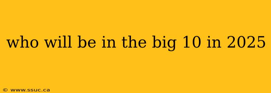 who will be in the big 10 in 2025