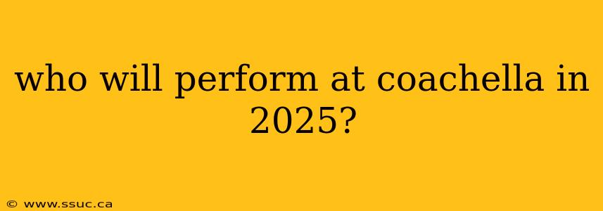 who will perform at coachella in 2025?