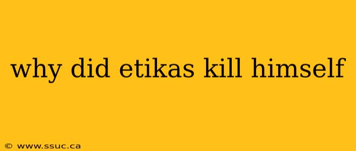 why did etikas kill himself