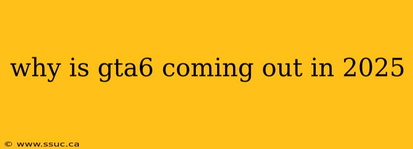 why is gta6 coming out in 2025