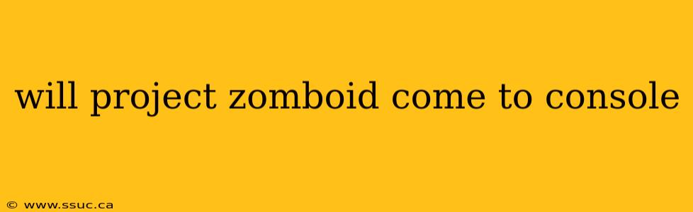 will project zomboid come to console