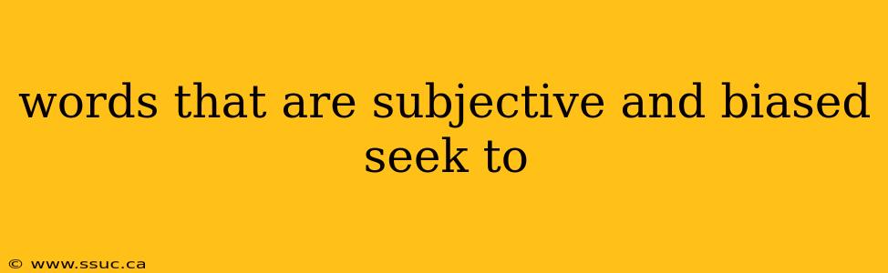 words that are subjective and biased seek to