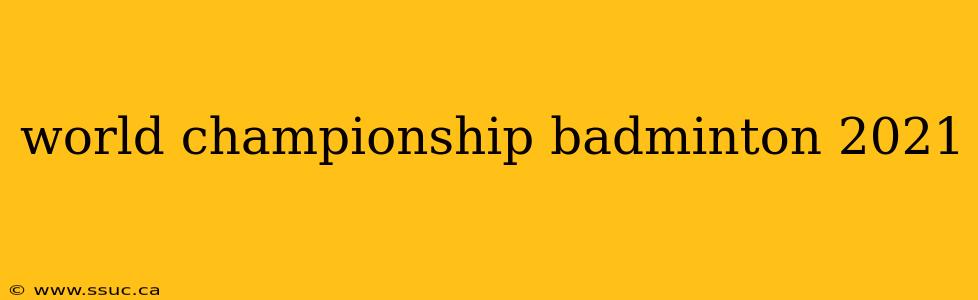 world championship badminton 2021