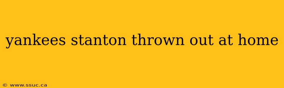 yankees stanton thrown out at home